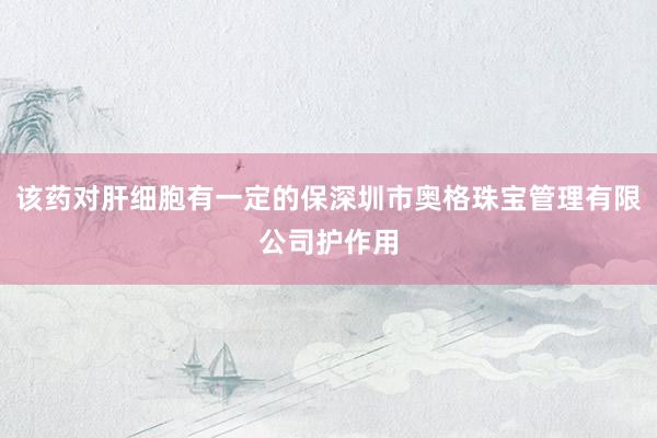 该药对肝细胞有一定的保深圳市奥格珠宝管理有限公司护作用